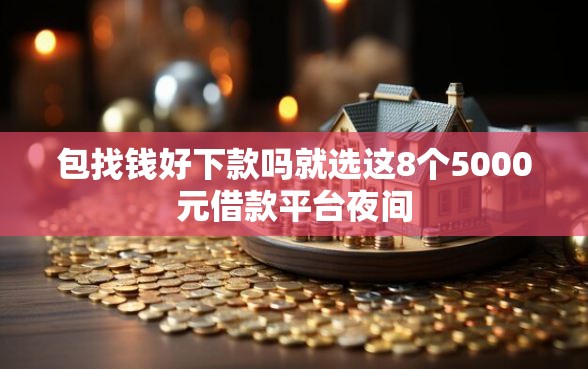 包找钱好下款吗就选这8个5000元借款平台夜间