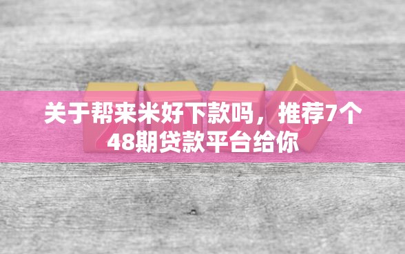 关于帮来米好下款吗，推荐7个48期贷款平台给你