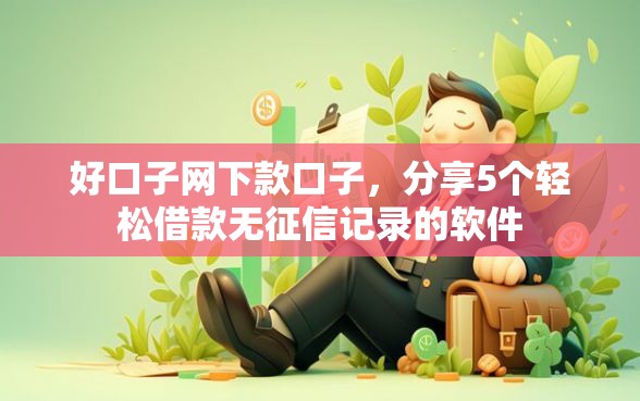 好口子网下款口子，分享5个轻松借款无征信记录的软件