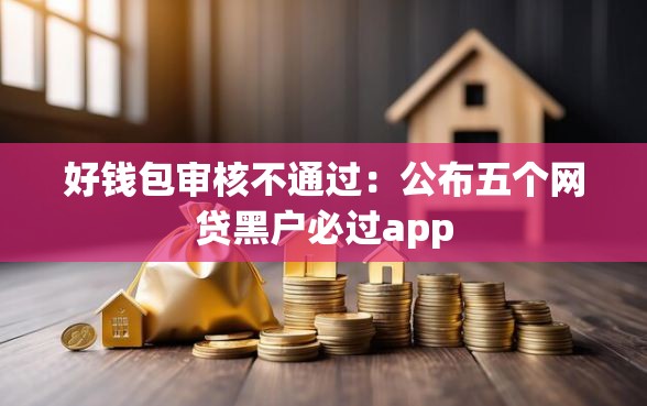 好钱包审核不通过：公布五个网贷黑户必过app