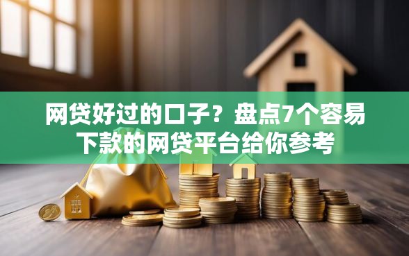 网贷好过的口子？盘点7个容易下款的网贷平台给你参考