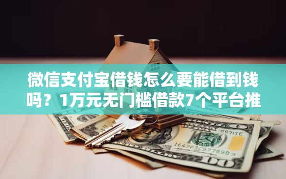 微信支付宝借钱怎么要能借到钱吗？1万元无门槛借款7个平台推荐