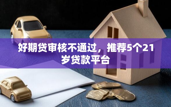 好期贷审核不通过，推荐5个21岁贷款平台