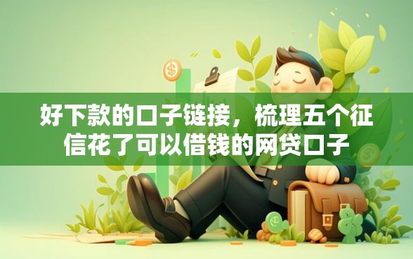 好下款的口子链接，梳理五个征信花了可以借钱的网贷口子