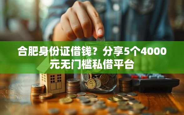 合肥身份证借钱？分享5个4000元无门槛私借平台