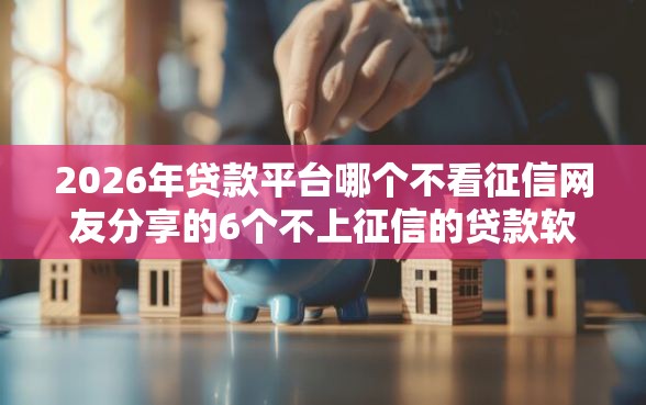 2026年贷款平台哪个不看征信网友分享的6个不上征信的贷款软件我觉得不错！