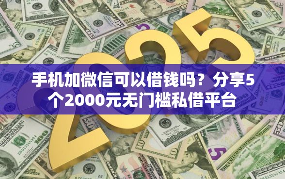手机加微信可以借钱吗？分享5个2000元无门槛私借平台