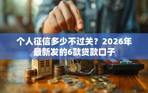 个人征信多少不过关？2026年最新发的6款贷款口子