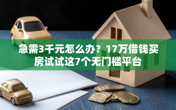 急需3千元怎么办？17万借钱买房试试这7个无门槛平台