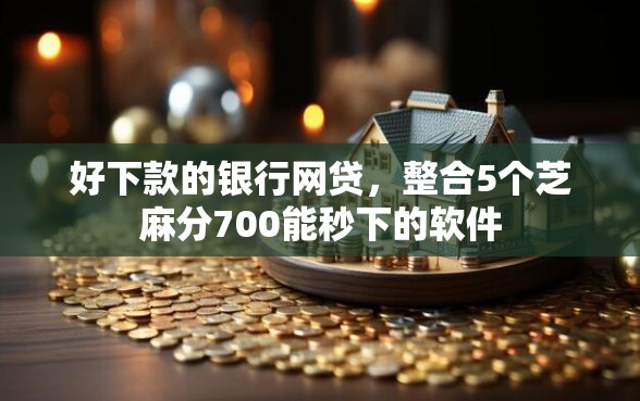 好下款的银行网贷，整合5个芝麻分700能秒下的软件