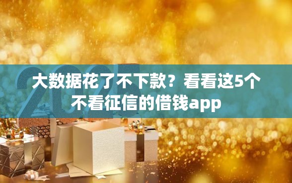 大数据花了不下款？看看这5个不看征信的借钱app