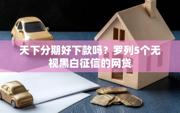 天下分期好下款吗？罗列5个无视黑白征信的网贷
