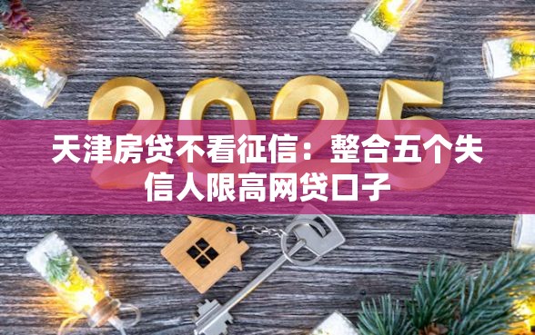 天津房贷不看征信：整合五个失信人限高网贷口子