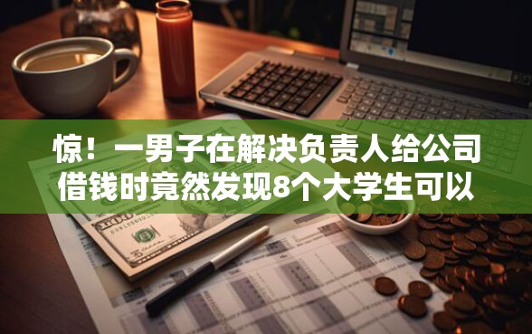 惊！一男子在解决负责人给公司借钱时竟然发现8个大学生可以使用的软件，事后分享了出来