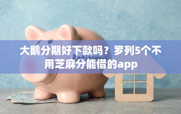 大鹅分期好下款吗？罗列5个不用芝麻分能借的app