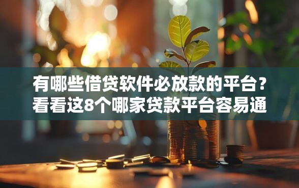 有哪些借贷软件必放款的平台？看看这8个哪家贷款平台容易通过怎么样
