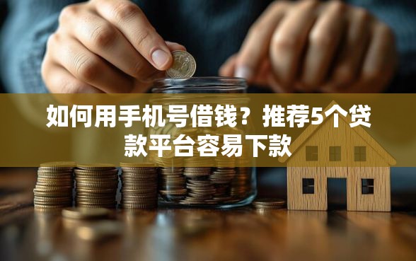 如何用手机号借钱？推荐5个贷款平台容易下款