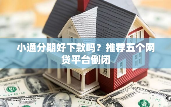 小通分期好下款吗？推荐五个网贷平台倒闭