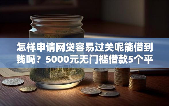怎样申请网贷容易过关呢能借到钱吗？5000元无门槛借款5个平台推荐