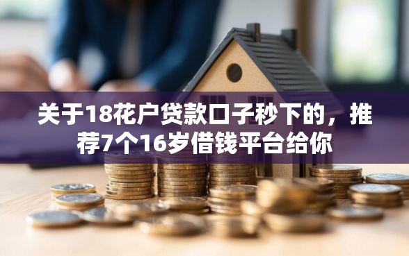 关于18花户贷款口子秒下的，推荐7个16岁借钱平台给你