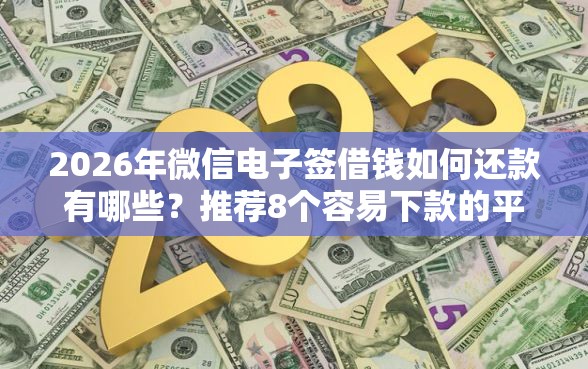 2026年微信电子签借钱如何还款有哪些?推荐8个容易下款的平台 2026年微信电子签借钱如何还款有哪些?推荐8个容易下款的平台