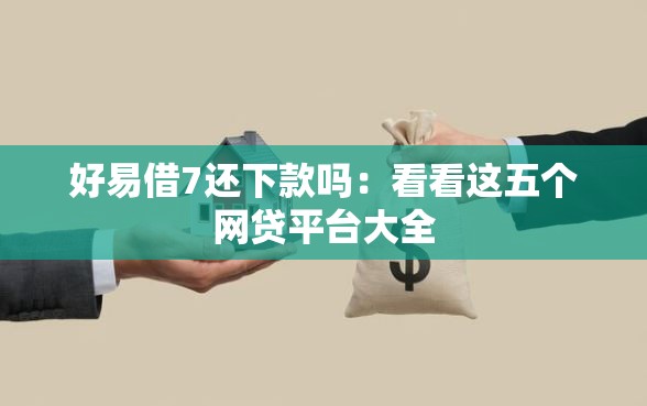 好易借7还下款吗：看看这五个网贷平台大全