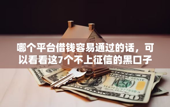 哪个平台借钱容易通过的话，可以看看这7个不上征信的黑口子