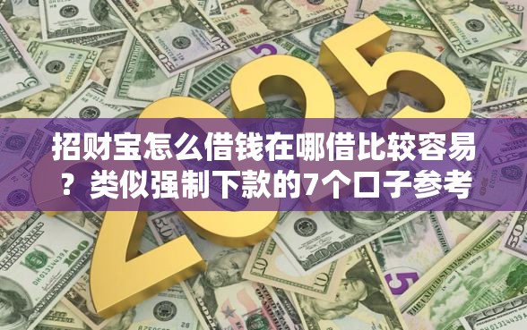 招财宝怎么借钱在哪借比较容易？类似强制下款的7个口子参考