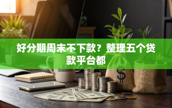 好分期周末不下款？整理五个贷款平台都