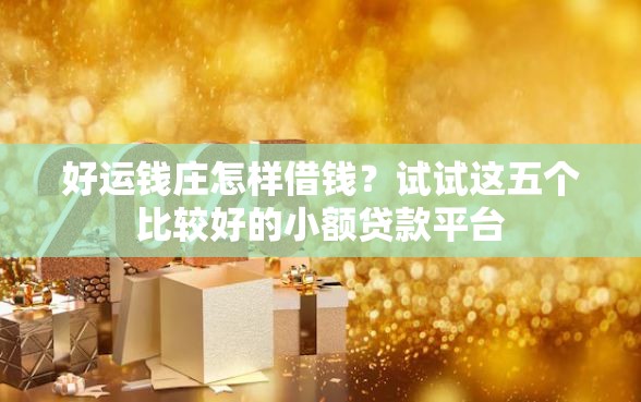 好运钱庄怎样借钱？试试这五个比较好的小额贷款平台
