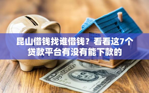 昆山借钱找谁借钱?看看这7个贷款平台有没有能下款的 昆山借钱找谁借钱?看看这7个贷款平台有没有能下款的