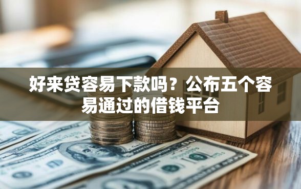 好来贷容易下款吗？公布五个容易通过的借钱平台