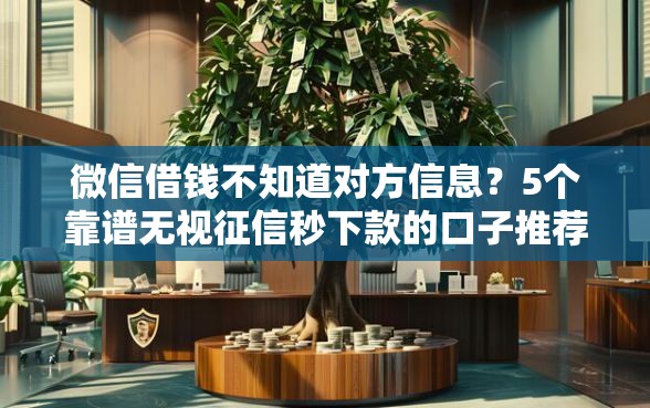 微信借钱不知道对方信息？5个靠谱无视征信秒下款的口子推荐