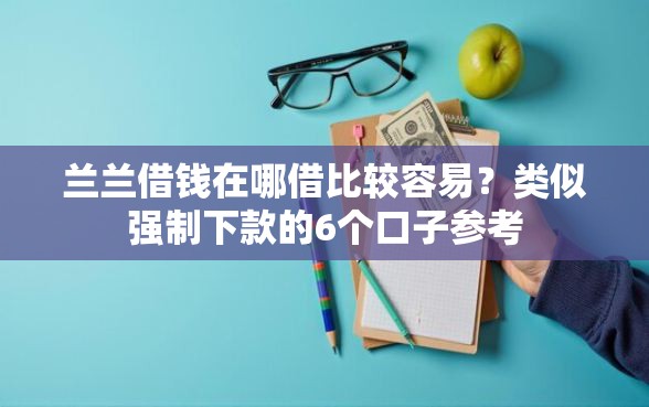 兰兰借钱在哪借比较容易？类似强制下款的6个口子参考