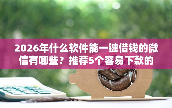 2026年什么软件能一键借钱的微信有哪些？推荐5个容易下款的平台
