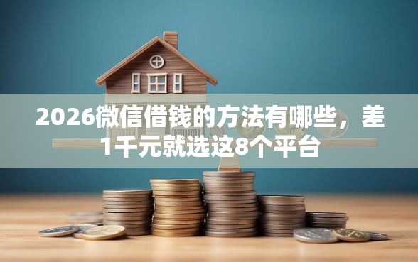 2026微信借钱的方法有哪些，差1千元就选这8个平台