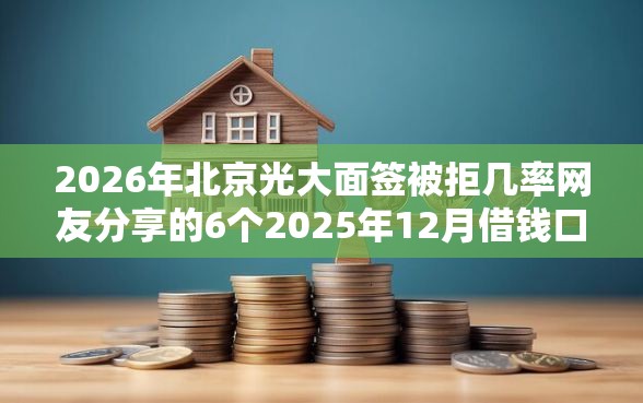 2026年北京光大面签被拒几率网友分享的6个2025年12月借钱口子我觉得不错！