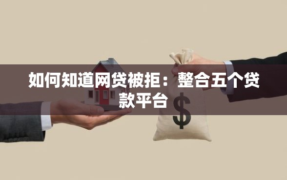 如何知道网贷被拒：整合五个贷款平台