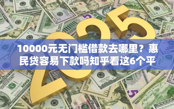 10000元无门槛借款去哪里？惠民贷容易下款吗知乎看这6个平台