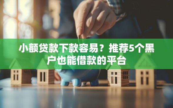 小额贷款下款容易？推荐5个黑户也能借款的平台