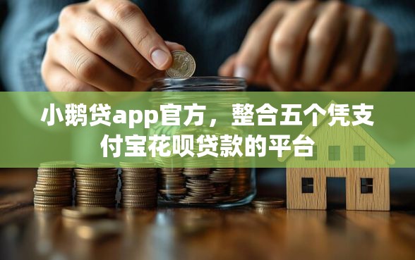 小鹅贷app官方，整合五个凭支付宝花呗贷款的平台