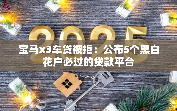 宝马x3车贷被拒：公布5个黑白花户必过的贷款平台