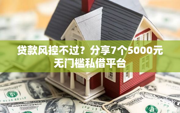 贷款风控不过？分享7个5000元无门槛私借平台