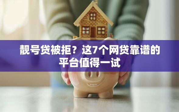 靓号贷被拒？这7个网贷靠谱的平台值得一试