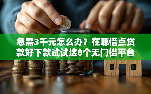 急需3千元怎么办？在哪借点贷款好下款试试这8个无门槛平台