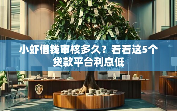 小虾借钱审核多久？看看这5个贷款平台利息低