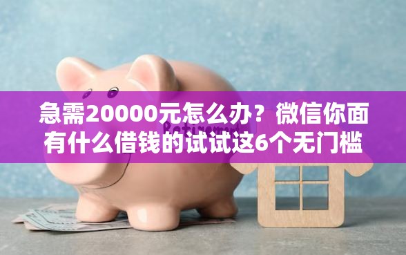 急需20000元怎么办？微信你面有什么借钱的试试这6个无门槛平台