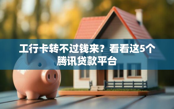 工行卡转不过钱来？看看这5个腾讯贷款平台