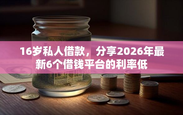 16岁私人借款，分享2026年最新6个借钱平台的利率低
