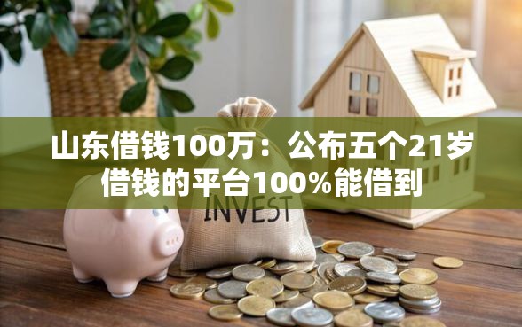 山东借钱100万：公布五个21岁借钱的平台100%能借到
